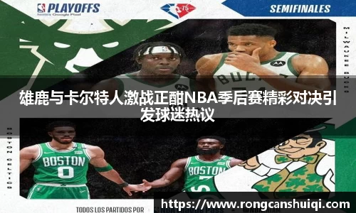 雄鹿与卡尔特人激战正酣NBA季后赛精彩对决引发球迷热议