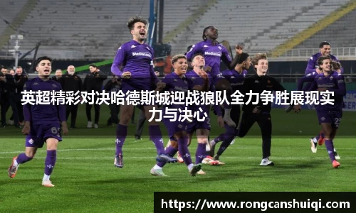 英超精彩对决哈德斯城迎战狼队全力争胜展现实力与决心