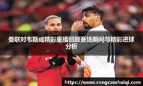 曼联对韦斯咸精彩重播回顾赛场瞬间与精彩进球分析