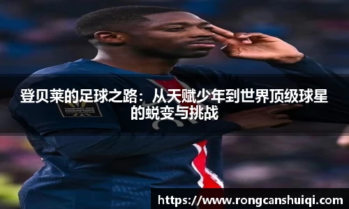 登贝莱的足球之路：从天赋少年到世界顶级球星的蜕变与挑战